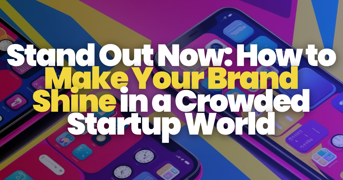 Stand Out Now: How to Make Your Brand Shine in a Crowded Startup World 👾