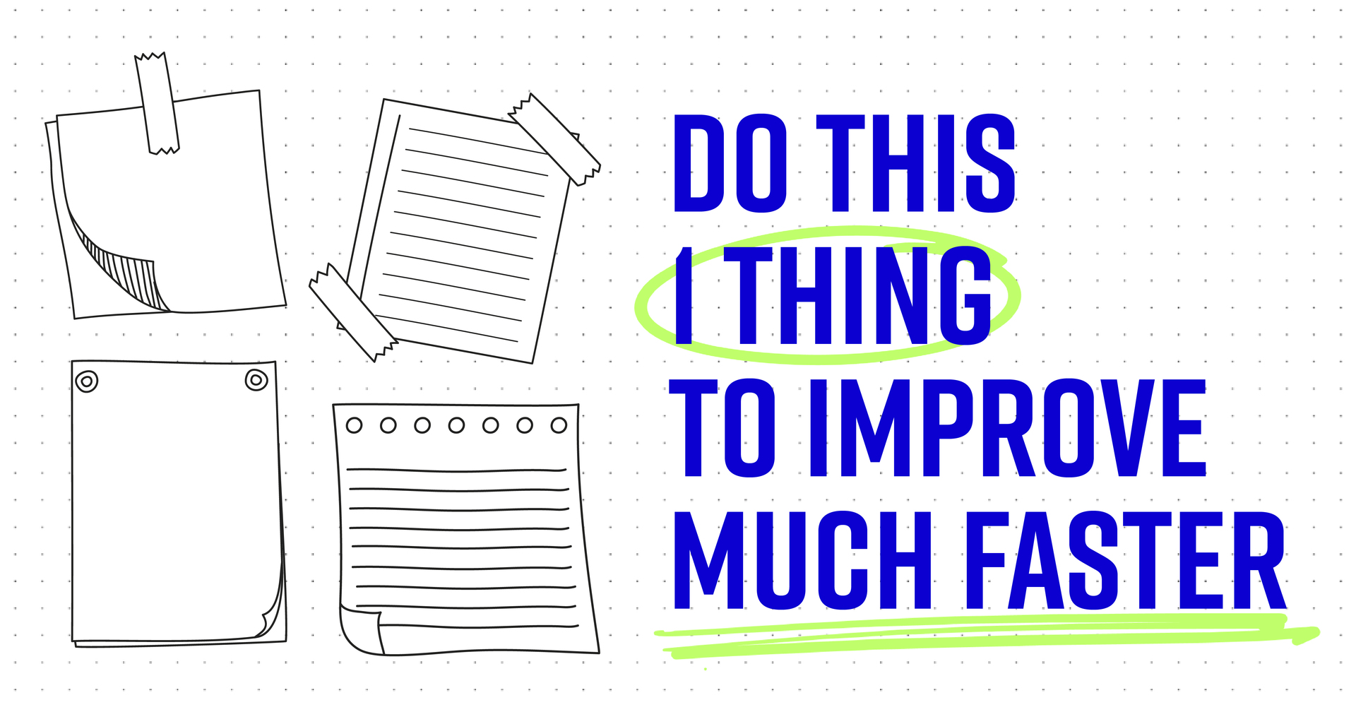 Do this 1 thing to improve MUCH faster