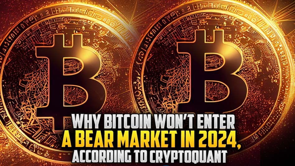 Why Bitcoin Won’t Enter a Bear Market in 2024, According to CryptoQuant