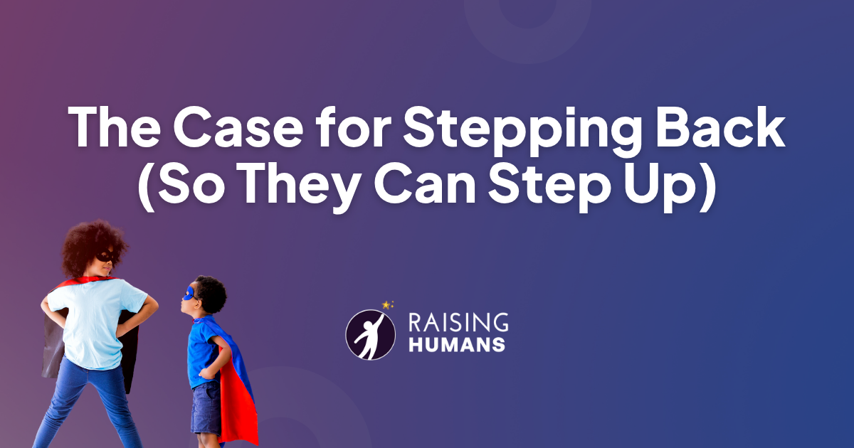 The Case for Stepping Back (So They Can Step Up) | Raising Humans