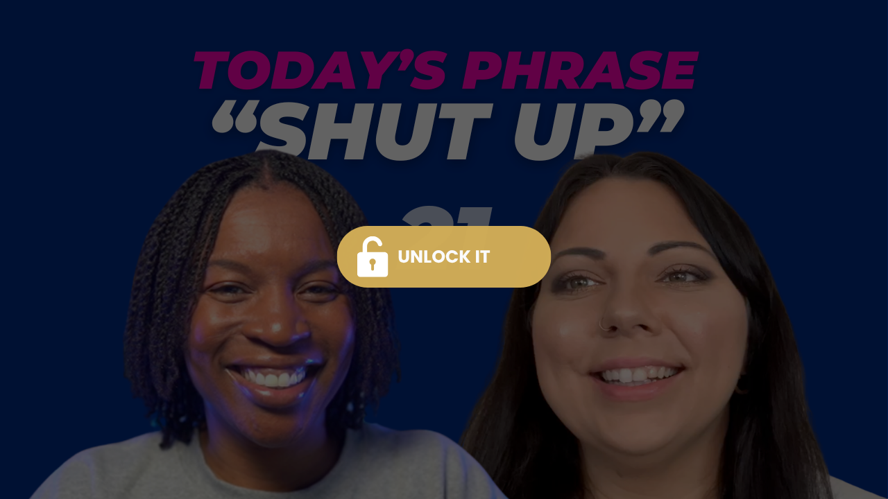 Today's phrase: Shut up!