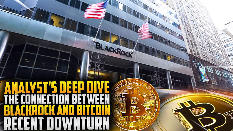 Analyst's Deep Dive: The Connection Between BlackRock and Bitcoin Recent Downturn