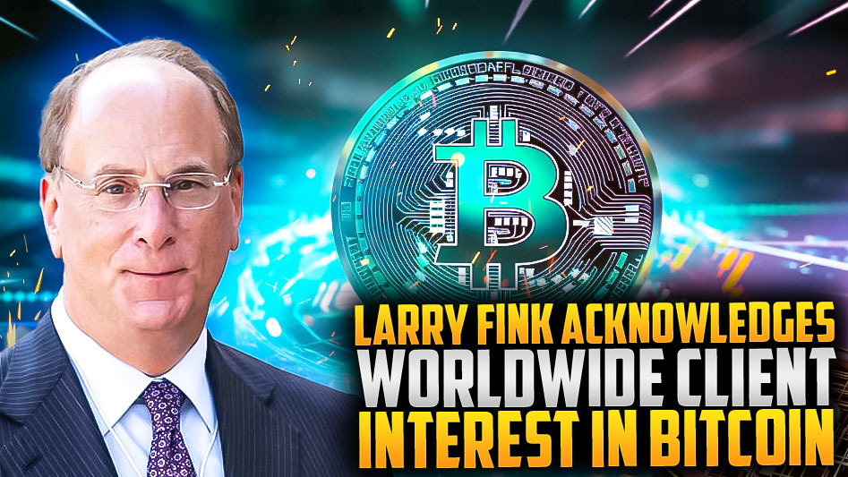 Larry Fink Acknowledges Worldwide Client Interest in Bitcoin