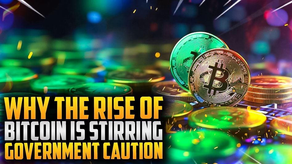 Why the Rise of Bitcoin is Stirring Government Caution