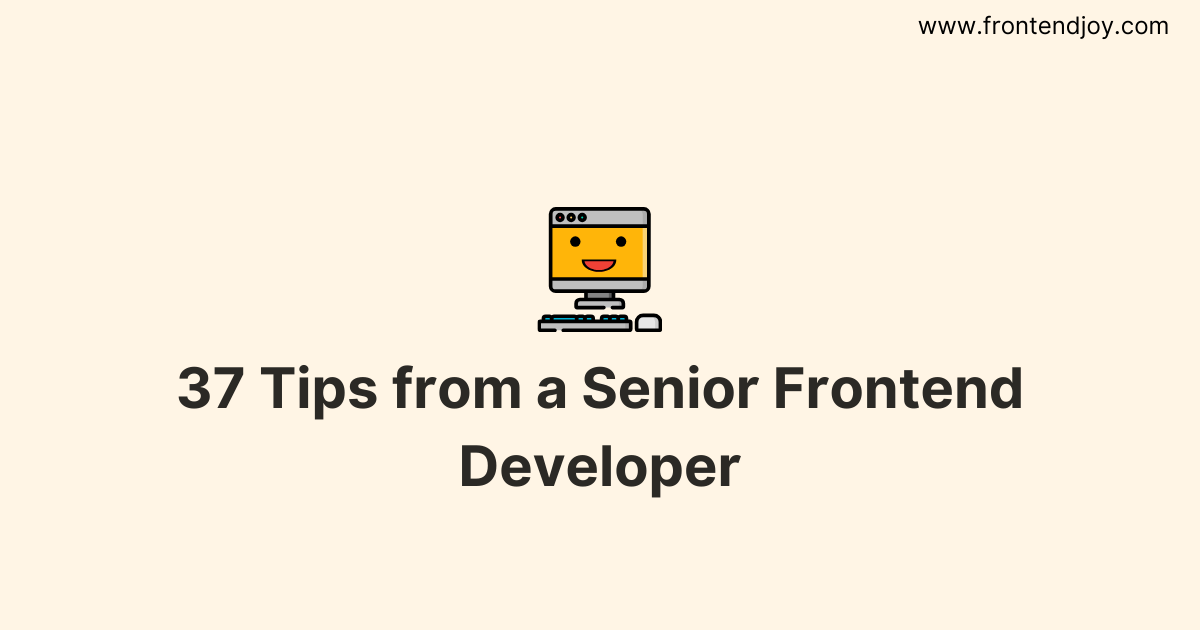 37 Tips from a Senior Frontend Developer