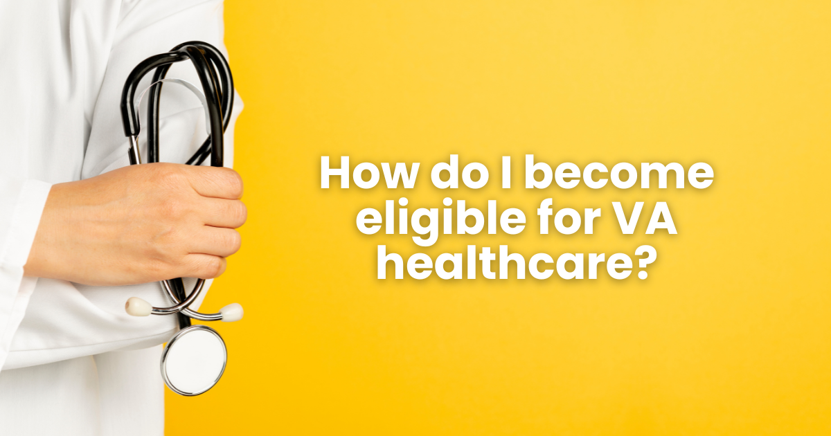 What Makes a Veteran Eligible for VA Healthcare?