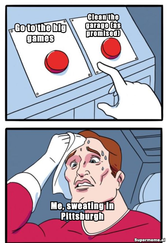 Two-buttons meme: go to the big games, or clean the garage as promised. Me, sweating in Pittsburgh