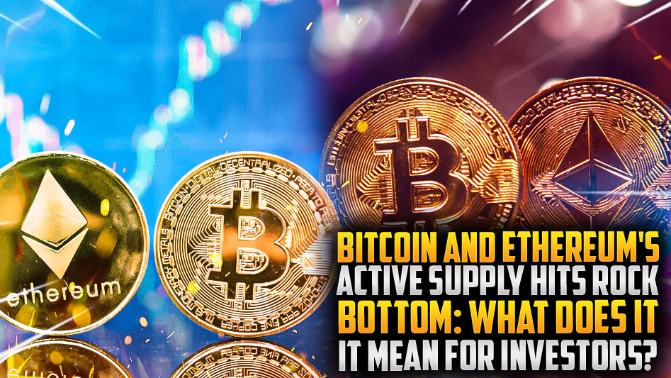 Bitcoin and Ethereum's Active Supply Hits Rock Bottom: What Does It Mean for Investors?