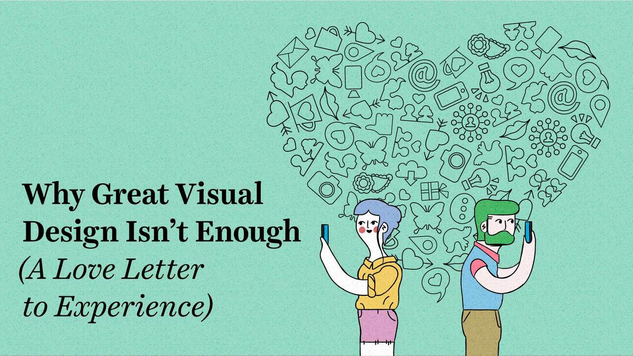 Why Great Visual Design Isn’t Enough (A Love Letter to Experience)