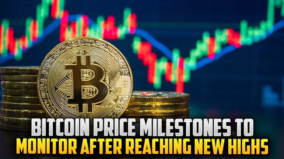 Bitcoin Price Milestones to Monitor After Reaching New Highs