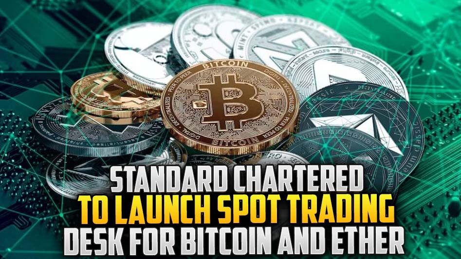 Standard Chartered to Launch Spot Trading Desk for Bitcoin and Ether