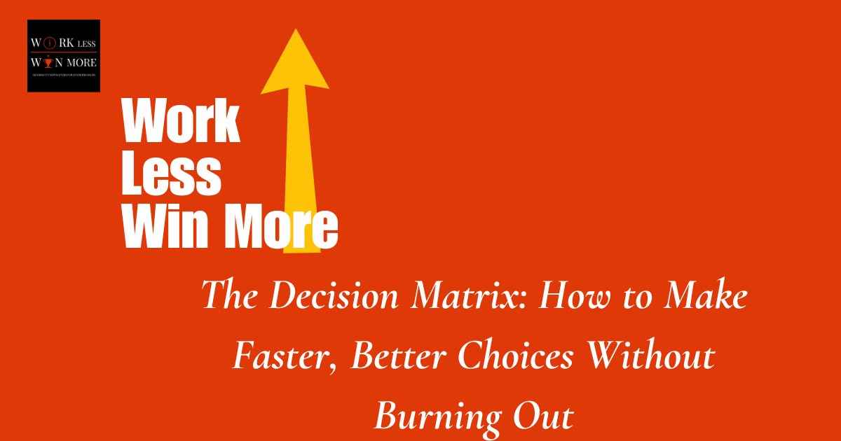 The Decision Matrix: How to Make Faster, Better Choices Without Burning Out