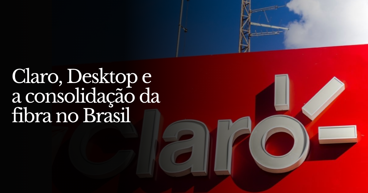 Claro, Desktop e a consolidação da fibra no Brasil