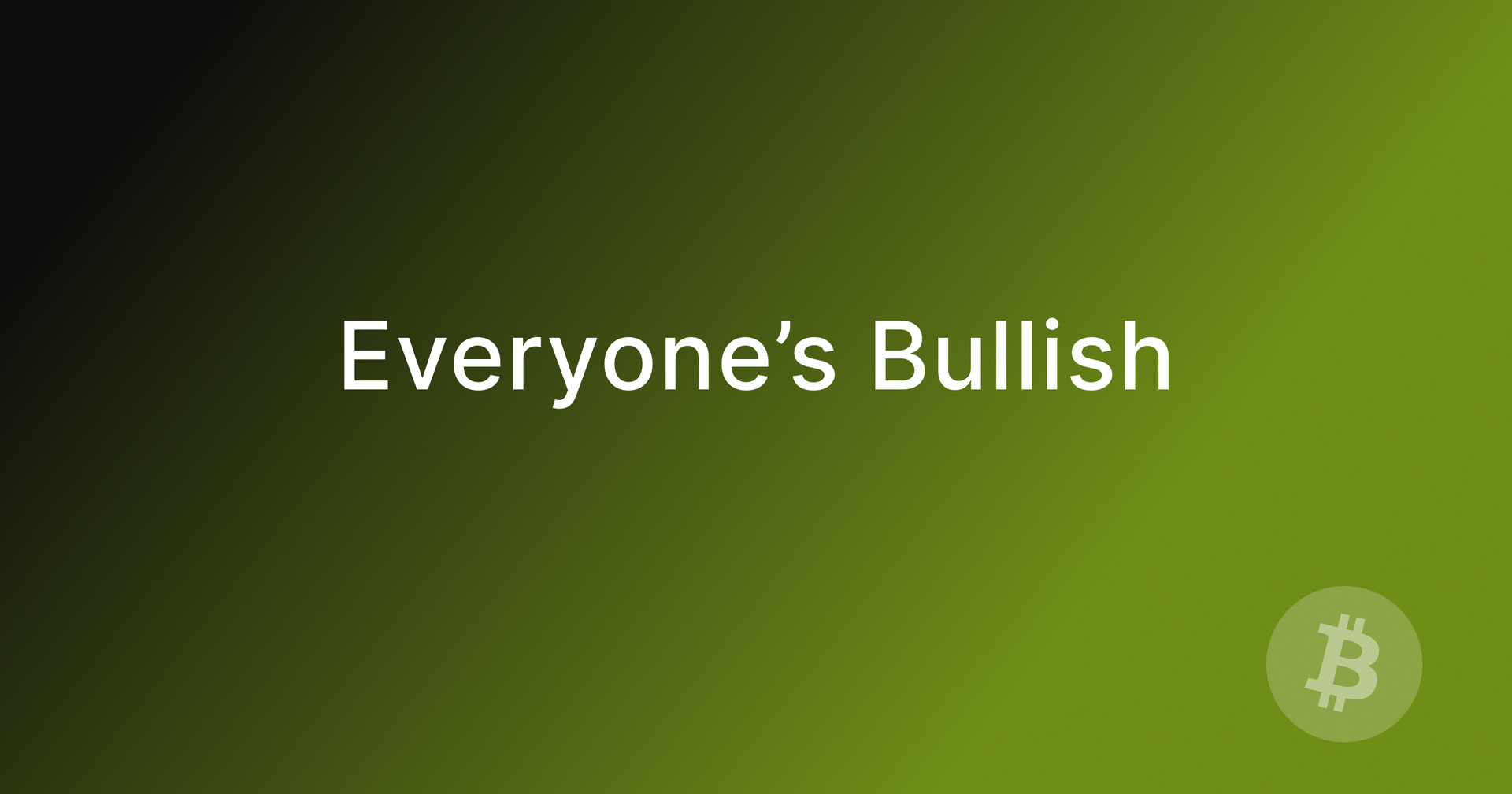 Everyone's Bullish.