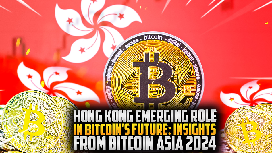 Hong Kong Emerging Role in Bitcoin's Future: Insights from Bitcoin Asia 2024
