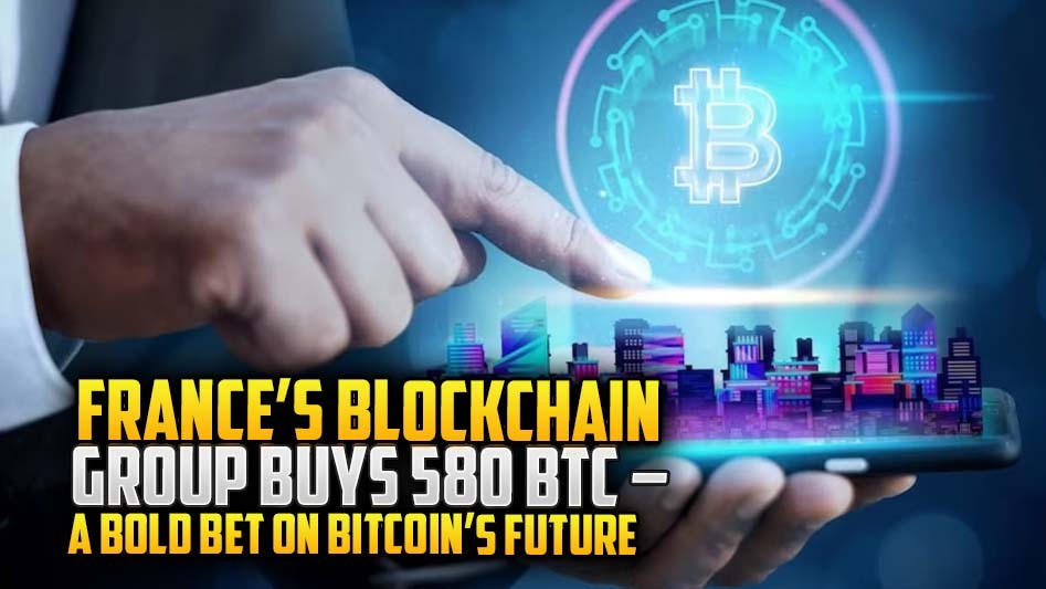France’s Blockchain Group Buys 580 BTC – A Bold Bet on Bitcoin’s Future