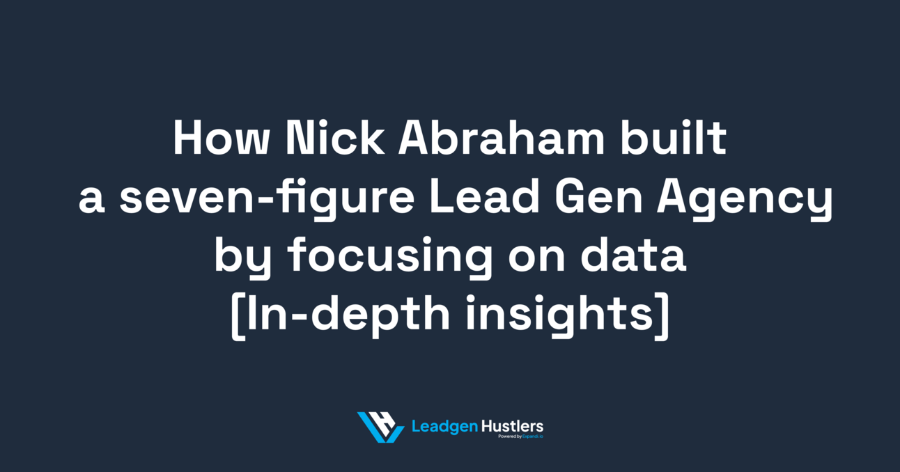 How Nick Abraham built a sevenfigure Lead Gen Agency by focusing on
