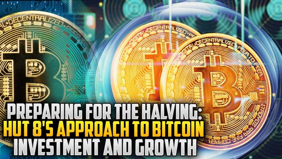 Preparing for the Halving: Hut 8's Approach to Bitcoin Investment and Growth