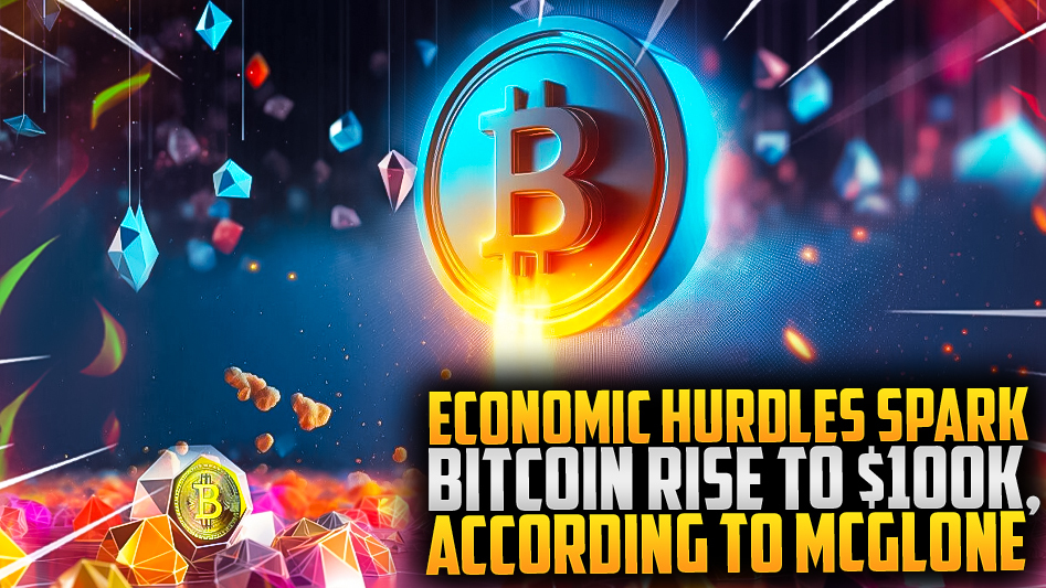 Economic Hurdles Spark Bitcoin Rise to $100k, According to McGlone