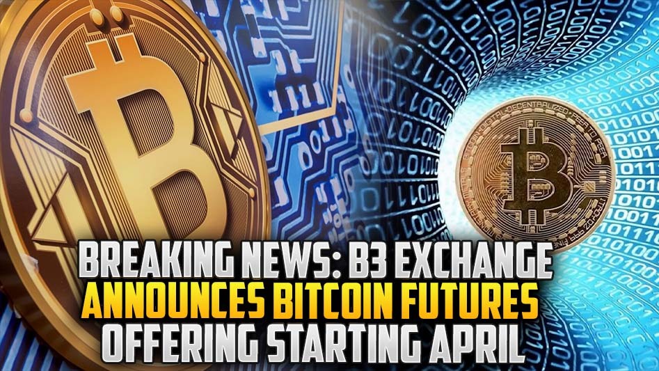 Breaking News: B3 Exchange Announces Bitcoin Futures Offering Starting April