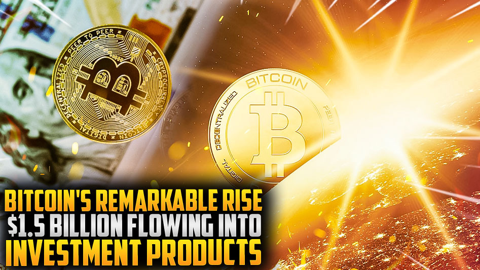 Bitcoin's Remarkable Rise: $1.5 Billion Flowing into Investment Products
