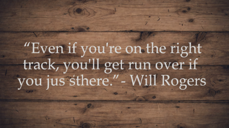 Quote image: Even if you're on the right track, you'll get run over if you just sit there. Will Rogers