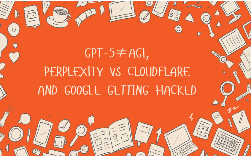 GPT-5 in a Nutshell and Google getting Hacked!