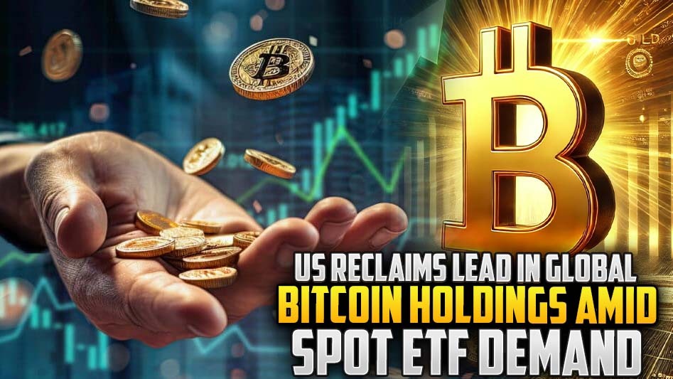 US Reclaims Lead in Global Bitcoin Holdings Amid Spot ETF Demand