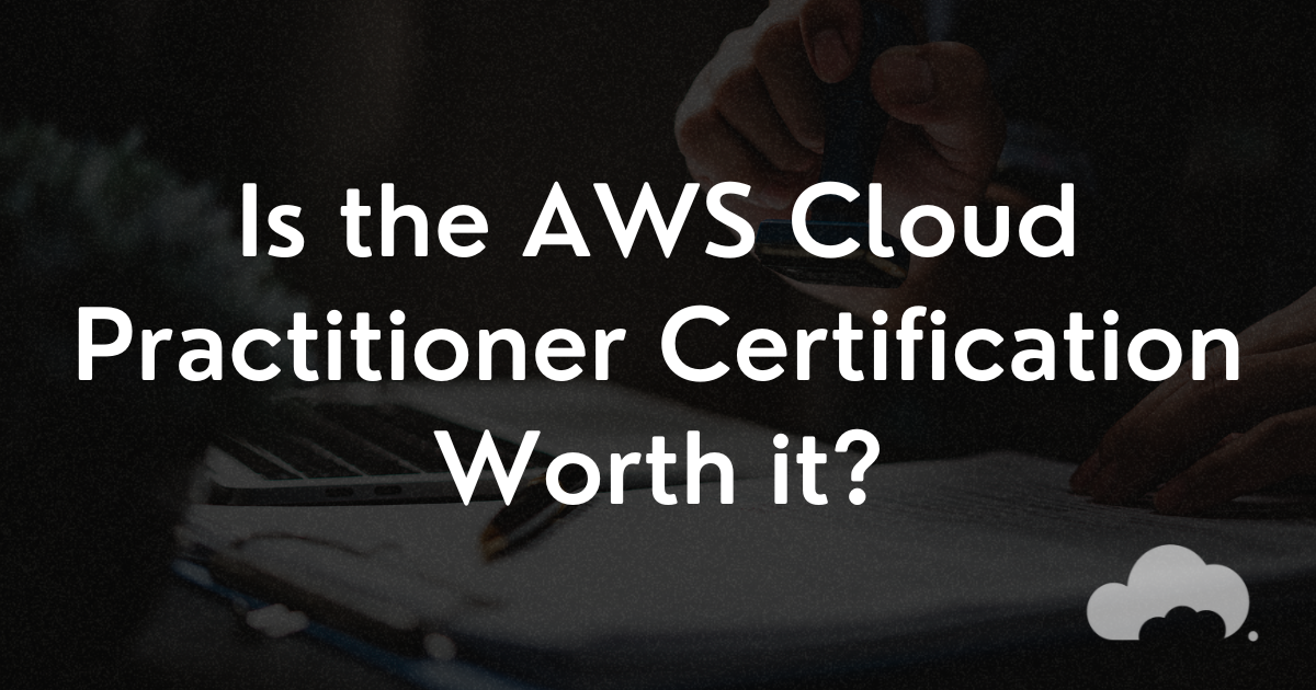 Is the AWS Cloud Practitioner Certification worth it?