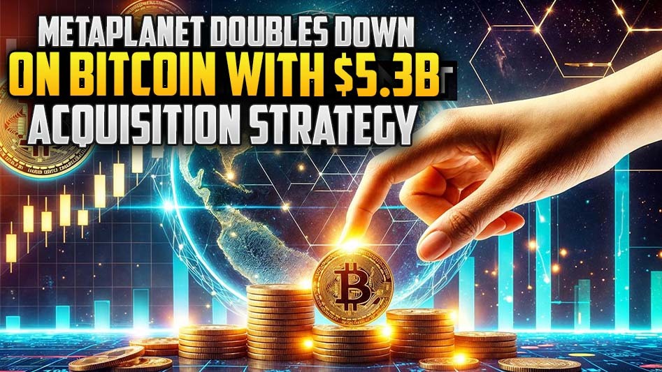 Metaplanet Doubles Down on Bitcoin with $5.3B Acquisition Strategy