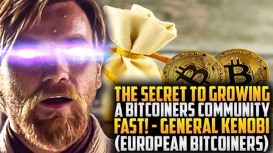 The Secret to Growing a Bitcoiners’ Community Fast!- General Kenobi (European Bitcoiners)