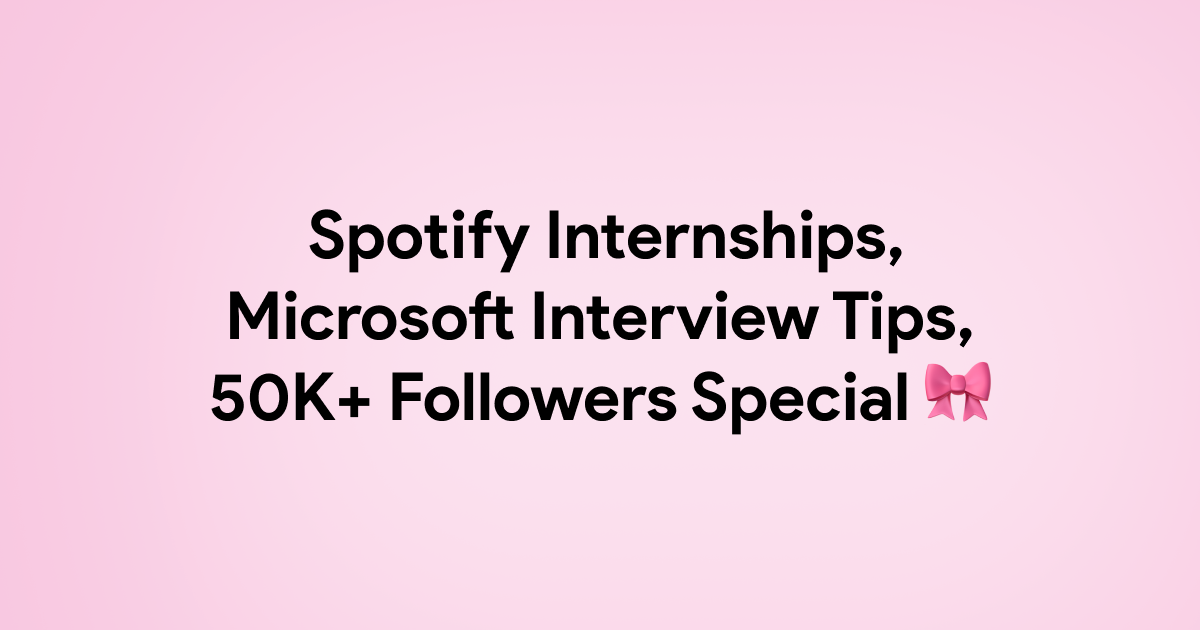 🎀 Spotify Internships, Microsoft Interview Tips, 50K+ Followers Special