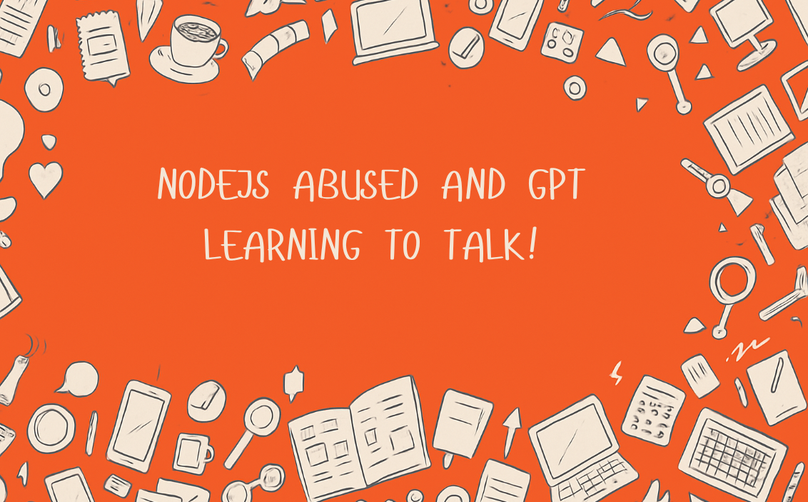 NodeJs Abused and GPT learning to talk!