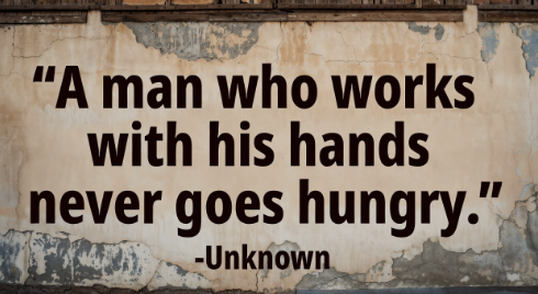 Granddad quote: A man who works with his hands never goes hungry.