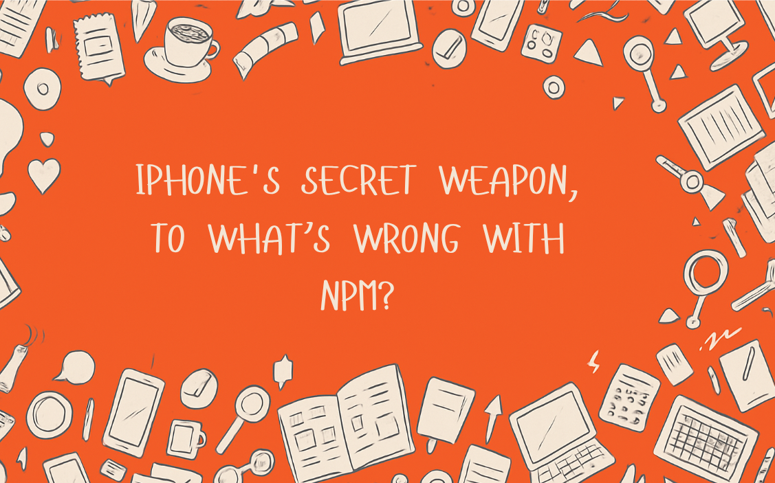 iPhone's secret weapon and What's wrong with npm?