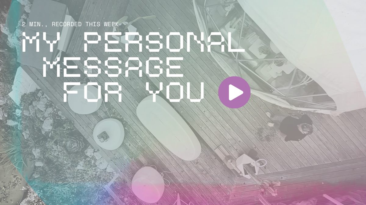 My personal message for you - 2 min, recorded this week