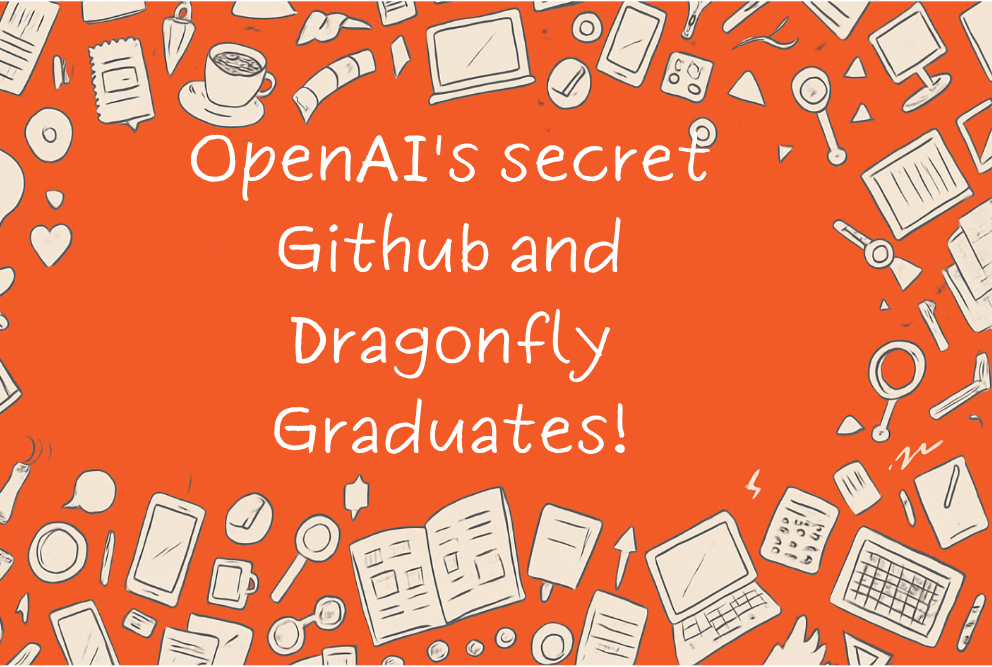OpenAI's secret Github and Dragonfly Graduates!
