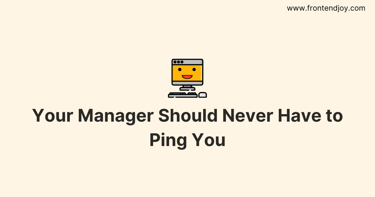 Your manager should never have to ping you