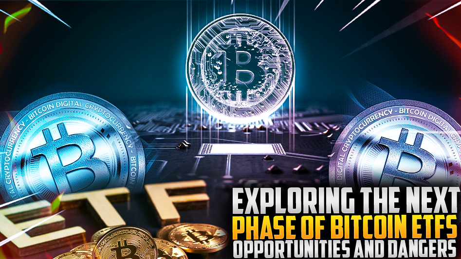 Exploring the Next Phase of Bitcoin ETFs: Opportunities and Dangers