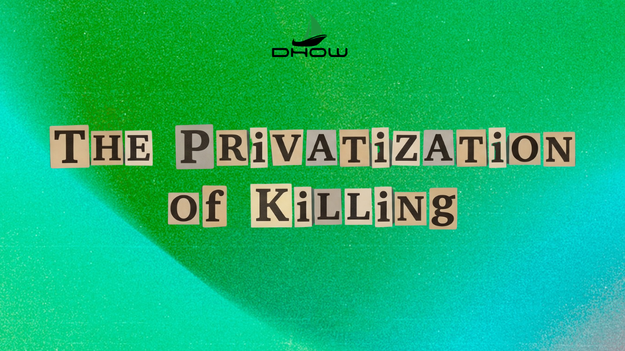⛵ Dhow Dispatch │ The Privatization of Killing