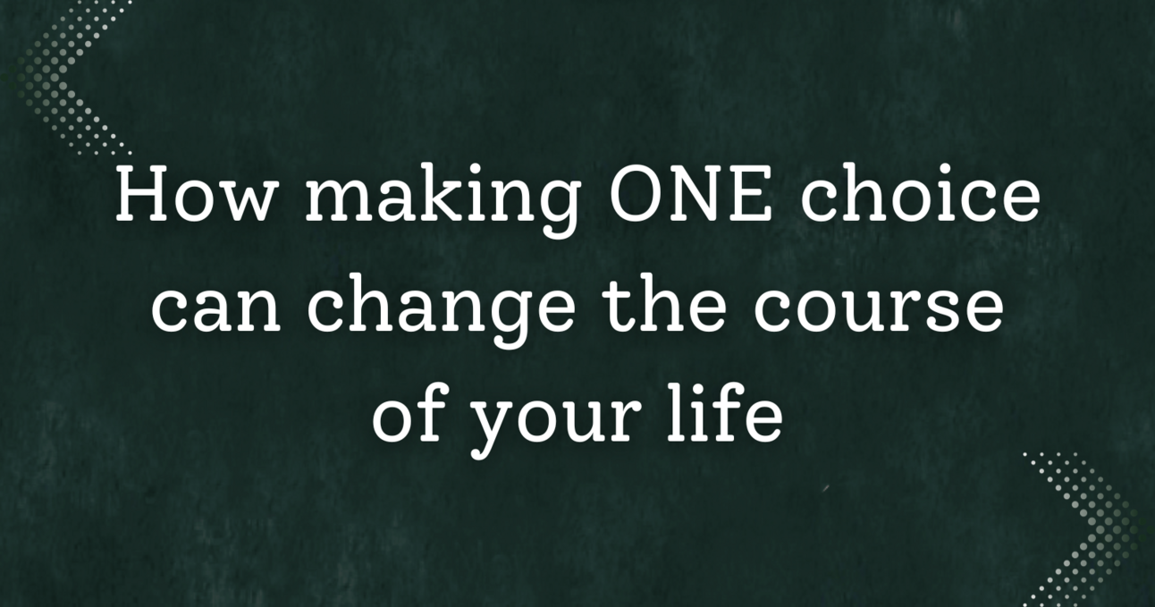 How making ONE choice can change the course of your life